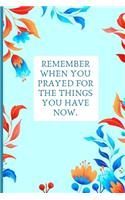 Remember when you prayed for the things you have now.: Gratitude Journal For Women Notebook Contains 150 Unique Flower Artifact Designed Lined Pages Diary / Gratitude / Praise / Indebtedness / Wisdom / M