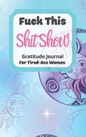 Fuck This Shit Show Gratitude Journal For Tired-Ass Women