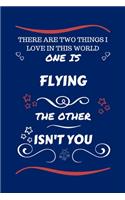 There Are Two Things I Love In This World One Is Flying The Other Isn't You