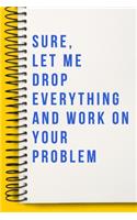 Sure, Let Me Drop Everything and Work On Your Problem A beautiful Office Notebook
