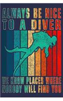 Always Be Nice To A Diver We Know Places Where Nobody Will Find You: Journal for scuba diving lover