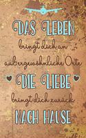 Das Leben bringt dich an außergewöhnliche Orte die Liebe bringt dich zurück nach Hause