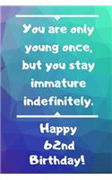 You are only young once, but you stay immature indefinitely. Happy 62nd Birthday!: You are only young once, but you stay immature indefinitely. 62nd Birthday Card Quote Journal / Notebook / Diary / Greetings / Appreciation Gift (6 