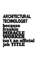 Architectural Technologist Because Freakin Miracle Worker Is Not An Official Job Title: Creative Architectural Technologist Notebook, Architectural Techno Worker Journal Gift, Diary, Doodle Gift or Notebook - 6 x 9 Compact Size, 109 Bla