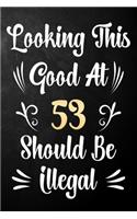 Looking This Good At 53 Should Be Illegal: 53rd Birthday Gift Journal / Notebook / Diary / Bucket List / Funny Quote 53 Year Old Bday Card Alternative