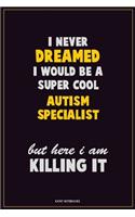 I Never Dreamed I would Be A Super Cool Autism specialist But Here I Am Killing It: Career Motivational Quotes 6x9 120 Pages Blank Lined Notebook Journal