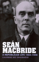 Seán MacBride: A Republican Life, 1904-1946