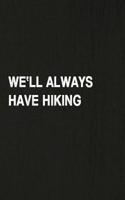 We'll Always Have Hiking: Hiking Log Book, Complete Notebook Record of Your Hikes. Ideal for Walkers, Hikers and Those Who Love Hiking