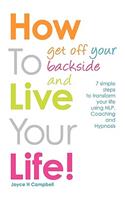 How To Get Off Your Backside and Live Your Life!: 7 Simple Steps to Transform Your Life Using NLP, Coaching and Hypnosis