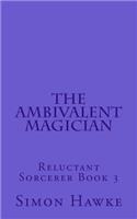 The Ambivalent Magician: Reluctant Sorcerer Book 3(3 The Reluctant Sorcerer)