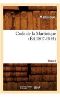 Code de la Martinique. Tome 5 (Éd.1807-1814)