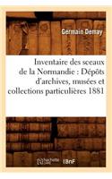 Inventaire Des Sceaux de la Normandie: Dépôts d'Archives, Musées Et Collections Particulières 1881