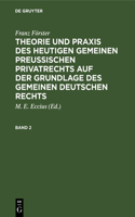 Franz Förster: Theorie Und PRAXIS Des Heutigen Gemeinen Preußischen Privatrechts Auf Der Grundlage Des Gemeinen Deutschen Rechts. Band 2