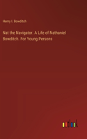 Nat the Navigator. A Life of Nathaniel Bowditch. For Young Persons