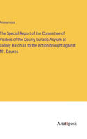 The Special Report of the Committee of Visitors of the County Lunatic Asylum at Colney Hatch as to the Action brought against Mr. Daukes