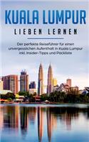 Kuala Lumpur lieben lernen: Der perfekte Reiseführer für einen unvergesslichen Aufenthalt in Kuala Lumpur inkl. Insider-Tipps und Packliste