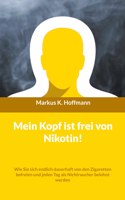 Mein Kopf ist frei von Nikotin!: Wie Sie sich endlich dauerhaft von den Zigaretten befreien und jeden Tag als Nichtraucher belohnt werden