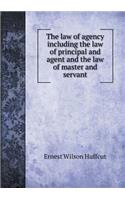 The Law of Agency Including the Law of Principal and Agent and the Law of Master and Servant