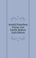 Aeschyli Prometheus Vinctus: Cum Scholiis Mediceis (Latin Edition)