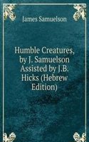 Humble Creatures, by J. Samuelson Assisted by J.B. Hicks (Hebrew Edition)