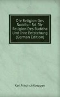 Die Religion Des Buddha: Bd. Die Religion Des Buddha Und Ihre Entstehung (German Edition)