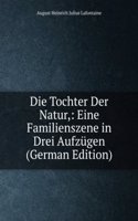 Die Tochter Der Natur,: Eine Familienszene in Drei Aufzugen (German Edition)