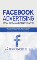 Facebook Advertising (Social Media Marketing Strategy): An Easy Guide for Optimizing Facebook Page and Facebook Advertising and to Create a Volume of New Customers and Income for Your Business