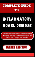 Complete Guide to Inflammatory Bowel Disease: Comprehensive Handbook For Understanding, Managing, Thriving, Treatment Strategies, Diet Plans, And Lifestyle Tips Included