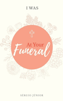 I Was at Your Funeral