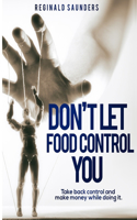 Don't Let Food Control You: Take back Control and Make Money while doing it