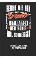 REICHT MIR DEN BRENNER IHR NARREN DER KÖNIG WILL SCHWEISSEN - Fußballtrainer Arbeitsbuch