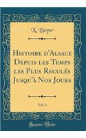 Histoire d'Alsace Depuis Les Temps Les Plus ReculÃ©s Jusqu'Ã  Nos Jours, Vol. 1 (Classic Reprint)