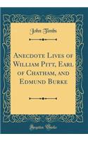 Anecdote Lives of William Pitt, Earl of Chatham, and Edmund Burke (Classic Reprint)