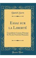 Essai sur la Liberté: Considérée Comme Principe Et Fin de l'Activité Humaine (Classic Reprint)