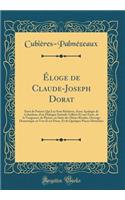 Éloge de Claude-Joseph Dorat: Suivi de Poésies Qui Lui Sont Relatives, d'une Apologie de Colardeau, d'un Dialogue Intitulé: Gilbert Et une Furie, de la Vengeance de Pluton, ou Suite des Muses Rivales, Ouvrage Dramatique en Vers Et en Prose, Et de Q