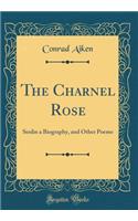 The Charnel Rose: Senlin a Biography, and Other Poems (Classic Reprint)