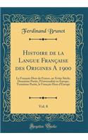 Histoire de la Langue Franï¿½aise Des Origines a 1900, Vol. 8: Le Franï¿½ais Hors de France, Au Xviiie Siï¿½cle; Deuxiï¿½me Partie, l'Universalitï¿½ En Europe; Troisiï¿½me Partie, Le Franï¿½ais Hors d'Europe (Classic Reprint): Le Franï¿½ais Hors de France, Au Xviiie Siï¿½cle; Deuxiï¿½me Partie, l'Universalitï¿½ En Europe; Troisiï¿½me Partie, Le Franï¿½ais Hors d'Europe (Cl