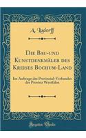 Die Bau-Und KunstdenkmÃ¤ler Des Kreises Bochum-Land: Im Auftrage Des Provinzial-Verbandes Der Provinz Westfalen (Classic Reprint)