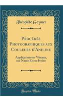 Procédés Photographiques aux Couleurs d'Aniline: Application sur Vitraux, sur Nacre Et sur Ivoire (Classic Reprint)