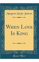 When Love Is King (Classic Reprint)