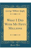 What I Did with My Fifty Millions (Classic Reprint)