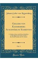 Geilers Von Kaisersberg Ausgewählte Schriften, Vol. 1: 1. Geilers Leben Und Echte Schriften; 2. Das Buch Vom Guten Tode; 3 Die Zwölf Früchte Des H. Geistes (Classic Reprint)