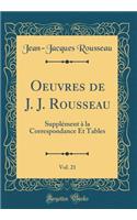 Oeuvres de J. J. Rousseau, Vol. 21: Supplï¿½ment ï¿½ La Correspondance Et Tables (Classic Reprint): Supplï¿½ment ï¿½ La Correspondance Et Tables (Classic Reprint)