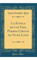 La Estela de una Vida, Poemas Líricos de Numa Lona (Classic Reprint)