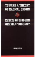 Toward a Theory of Radical Origin: Essays on Modern German Thought