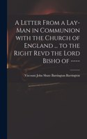 Letter From a Lay-man in Communion With the Church of England ... to the Right Revd the Lord Bisho of ----