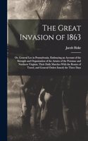 The Great Invasion of 1863; or, General Lee in Pennsylvania. Embracing an Account of the Strength and Organization of the Armies of the Potomac and Northern Virginia; Their Daily Marches With the Routes of Travel, and General Orders Issued; the Thr