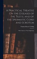 Practical Treatise On the Diseases of the Testis, and of the Spermatic Cord and Scrotum