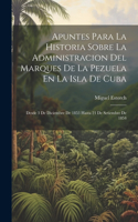 Apuntes Para La Historia Sobre La Administracion Del Marques De La Pezuela En La Isla De Cuba