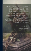 In Memoriam, Jane May Gladstone, And Her Children Alice Jane Gladstone, John Tilt Gladstone [signed J.h.g.]. With A Sermon Preached By J. Hamilton, Mar. 27th, 1864